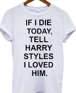 If I Die Tell Harry Styles T-shirt