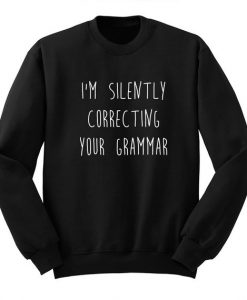 I'm Silently Correcting Your Grammar Sweatshirt