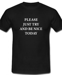 Please Just Try And Be Nice Today T Shirt