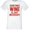 Sometimes Wine is Necessary T Shirt