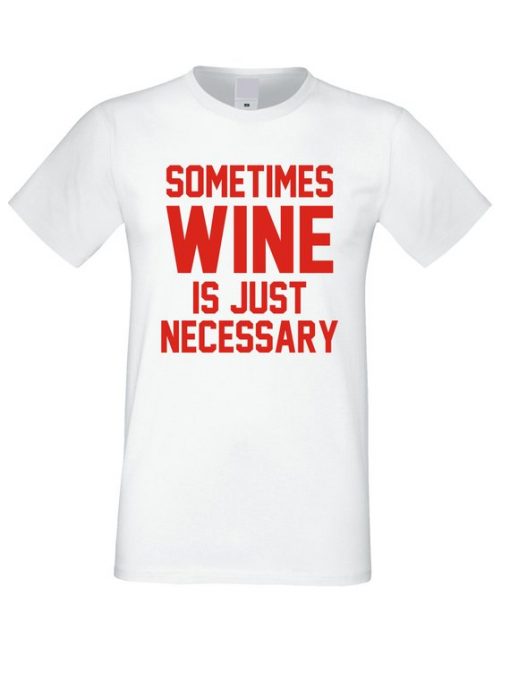 Sometimes Wine is Necessary T Shirt