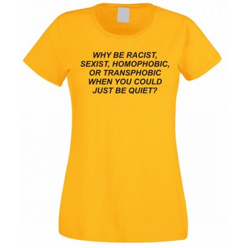 Why be racist when You could just be Quiet t shirt