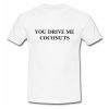 You Drive Me Coconuts T Shirt