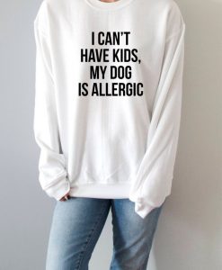 i can't have kids my dog is allergic Sweatshirt