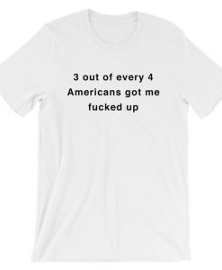 3 out of every 4 Americans got me fucked up Short-Sleeve Unisex T-Shirt