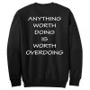 Anything Worth Doing Is Worth Overdoing Sweatshirt