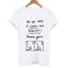 Are You Made Of Copper and Tellurium T shirt