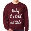 Baby It's Cold Out Side Sweatshirt