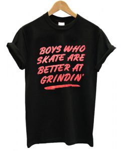 Boys Who Skate Are Better At Grindin T shirt