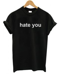 Hate You T shirt