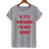 IF IT'S SNOWING I'M NOT GOING T SHIRT