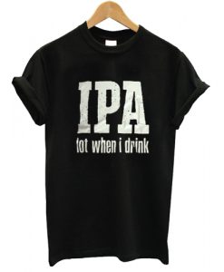 IPA Lot When I Drink T shirt