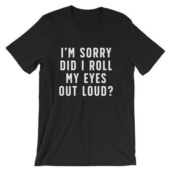 im sorry did i roll my eyes out loud shirt