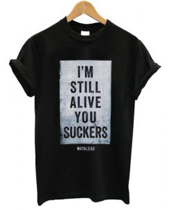 I'm Still Alive You Sucksrs T shirt
