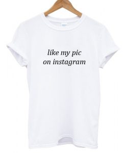 Like My Pic On Instagram T shirt