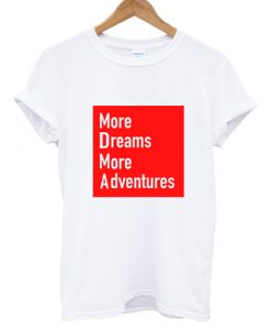 More Dreams More Adventures T shirt
