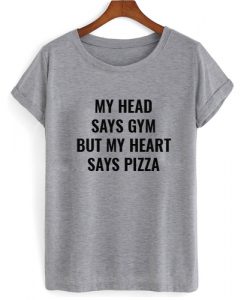 My Head Says Gym But My Heart Says Pizza T shirt
