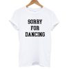 Sorry For Dancing T shirt