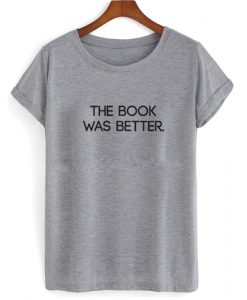 The Book was Better T shirt