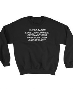 Why be racist, sexist, homophobic or transphobic, when you could just be quiet Sweatshirt