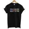 You Can Pee Next To Me T shirt