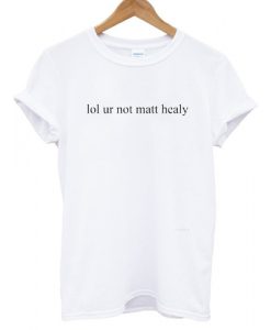 lol ur not matt healy T shirt