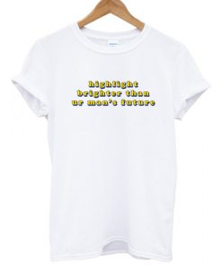 Highlight Brighter Than Ur Man's Future T shirt