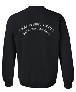 I was atheist until I realised I am God sweatshirt back