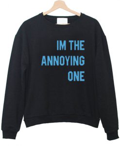 Im the Annoying one sweatshirt