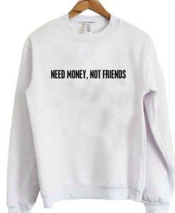 Need money not friends sweatshirt