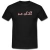 No Chill T shirt