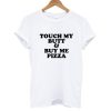 Touch My Butt & Buy Me Pizza T shirt