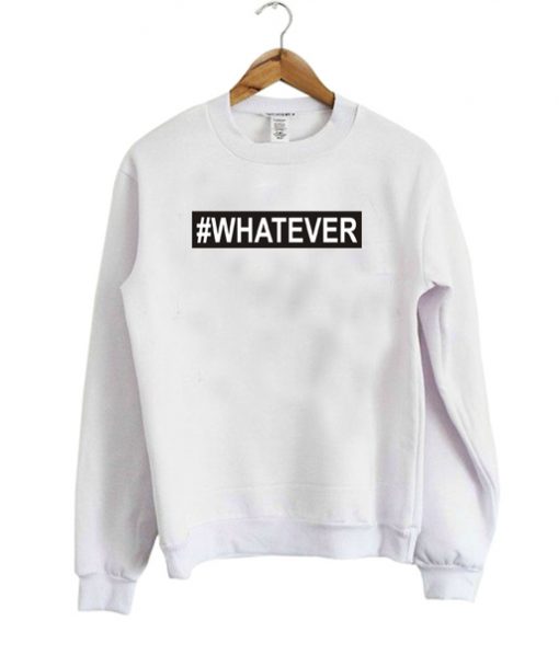 #Whatever sweatshirt