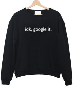 idk, google it sweatshirt