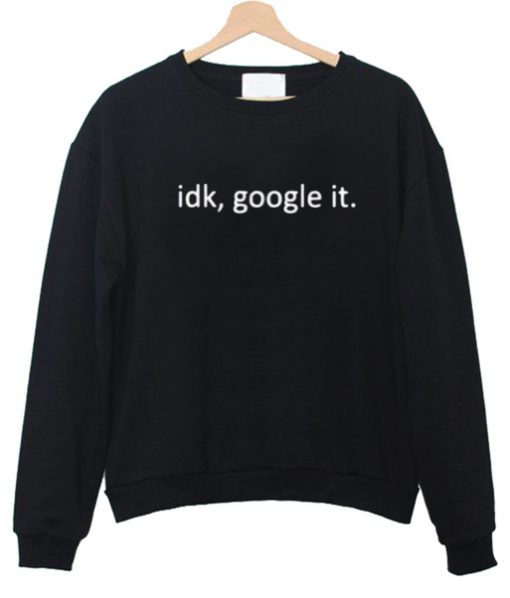 idk, google it sweatshirt