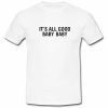 its all good baby baby T shirt