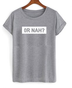 or nah tshirt