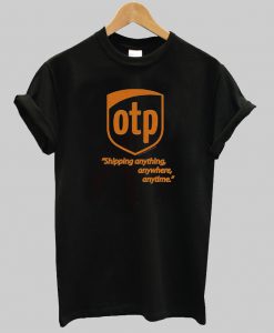 otp shipping anything anywhere anytime tshirt
