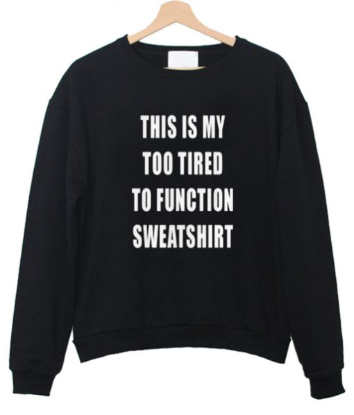 this is my too tired sweatshirt