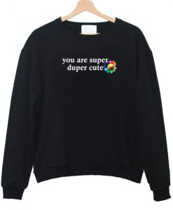 you are super duper cute sweatshirt