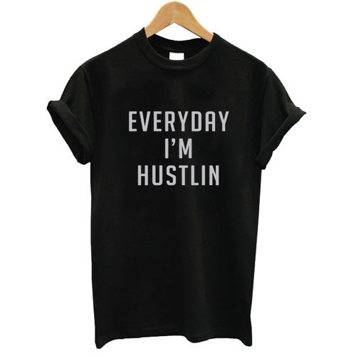 everyday im hustlin t shirt