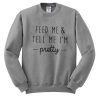 Feed Me & Tell Me I'm Pretty Sweatshirt