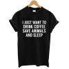 I Just Want To Drink Coffee Save Animals And Sleep T shirt