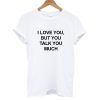 I Love You But You Talk Too Much T shirt