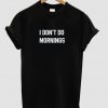 I don't do mornings T shirt