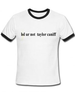 Lol your not taylor caniff ringer shirt