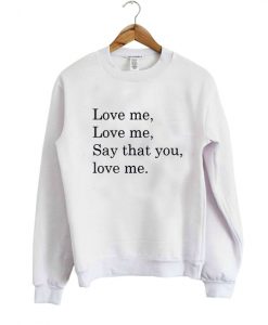 Love me love me say that you love me sweatshirt