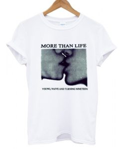 More Than Life Young Naive And Turning Nineteen T shirt
