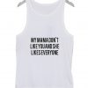 My Mama Don't Like You And She Likes Everyone Tank top