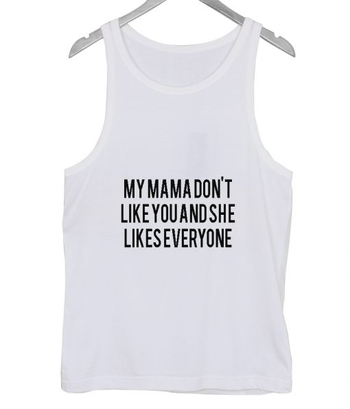 My Mama Don't Like You And She Likes Everyone Tank top
